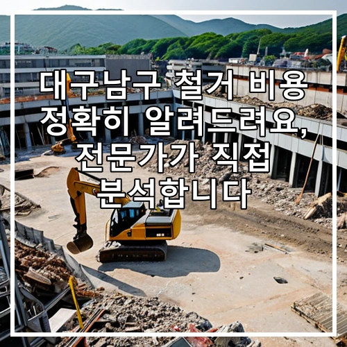 대구남구 철거 비용 정확히 알려드려요, 전문가가 직접 분석합니다