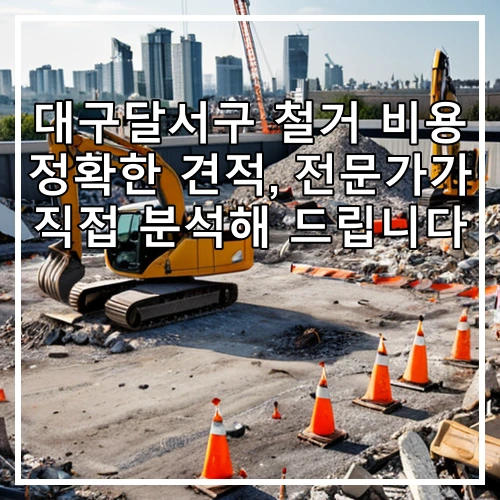 대구달서구 철거 비용 정확한 견적, 전문가가 직접 분석해 드립니다